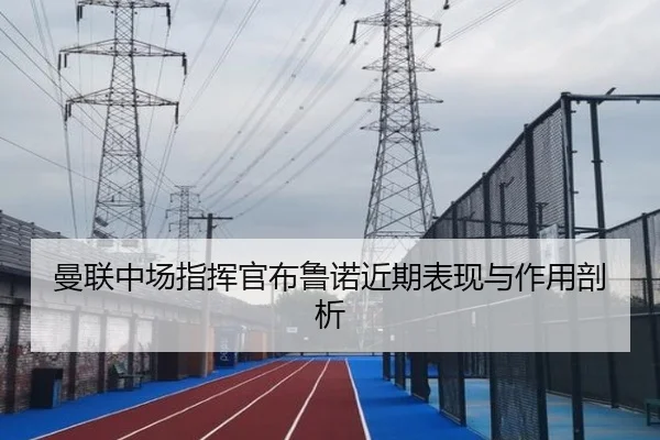曼联中场指挥官布鲁诺近期表现与作用剖析